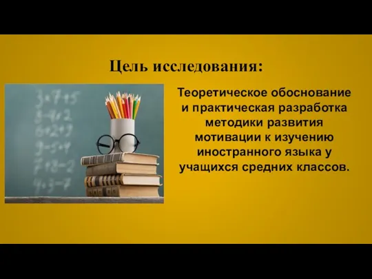 Цель исследования: Теоретическое обоснование и практическая разработка методики развития мотивации к изучению иностранного