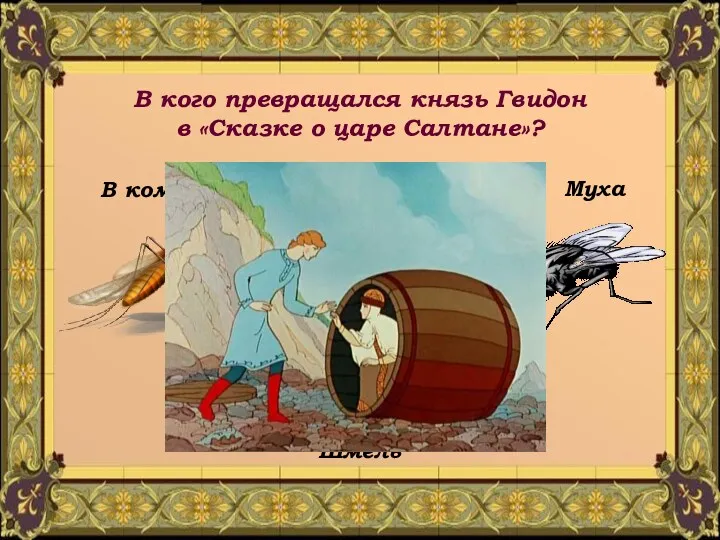 В кого превращался князь Гвидон в «Сказке о царе Салтане»? В комара Шмель Муха