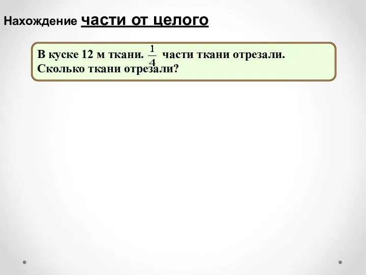 В куске 12 м ткани. части ткани отрезали. Сколько ткани