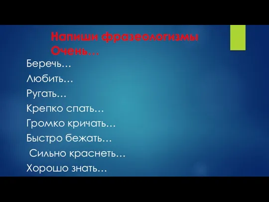 Напиши фразеологизмы Очень… Беречь… Любить… Ругать… Крепко спать… Громко кричать… Быстро бежать… Сильно краснеть… Хорошо знать…