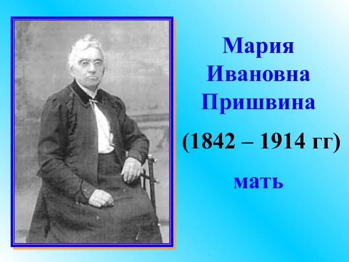 Мария Ивановна Пришвина (1842 – 1914 гг) мать