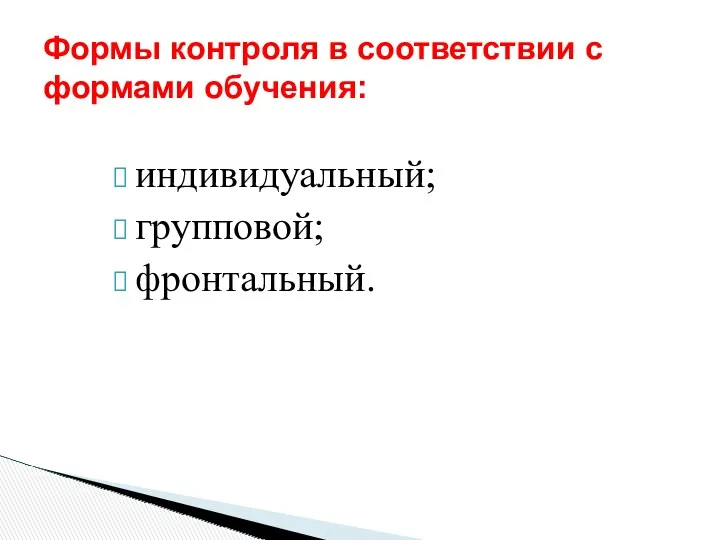 индивидуальный; групповой; фронтальный. Формы контроля в соответствии с формами обучения: