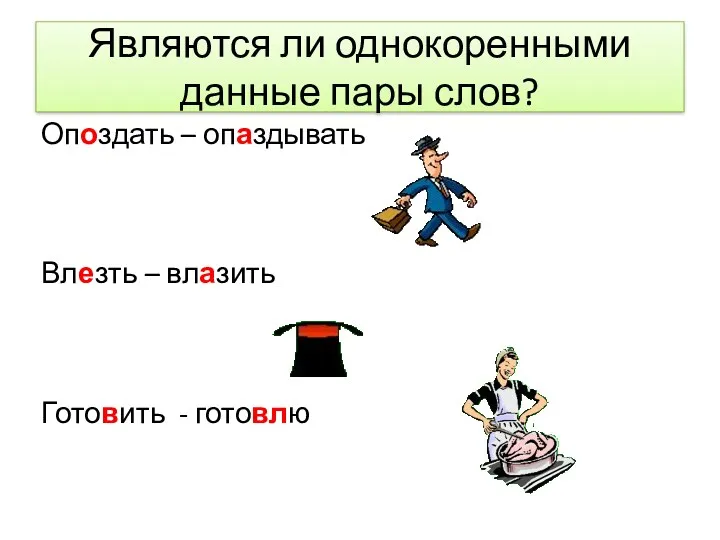 Являются ли однокоренными данные пары слов? Опоздать – опаздывать Влезть – влазить Готовить - готовлю