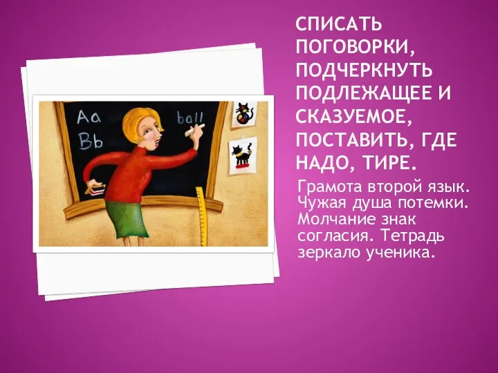 СПИСАТЬ ПОГОВОРКИ, ПОДЧЕРКНУТЬ ПОДЛЕЖАЩЕЕ И СКАЗУЕМОЕ, ПОСТАВИТЬ, ГДЕ НАДО, ТИРЕ.