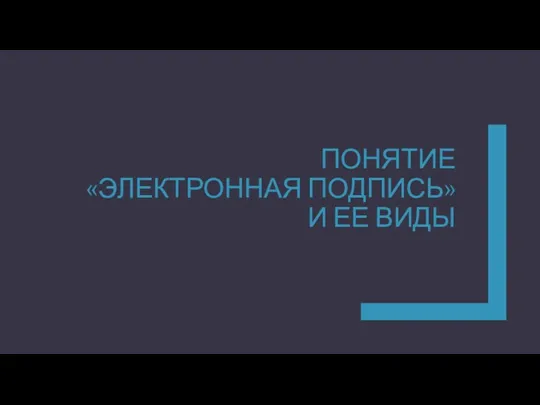 ПОНЯТИЕ «ЭЛЕКТРОННАЯ ПОДПИСЬ» И ЕЕ ВИДЫ