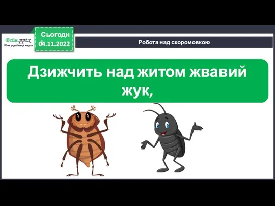 04.11.2022 Сьогодні Робота над скоромовкою Дзижчить над житом жвавий жук, Бо жовтий він вдягнув кожух.