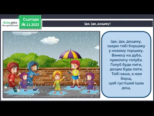 04.11.2022 Сьогодні Іди, іди, дощику! Іди, іди, дощику, зварю тобі