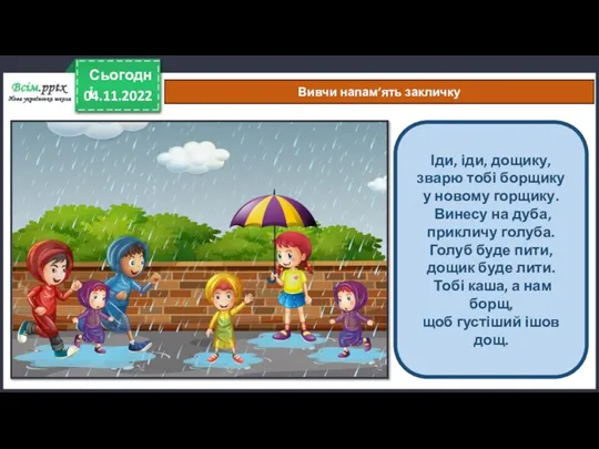 04.11.2022 Сьогодні Вивчи напам’ять закличку Іди, іди, дощику, зварю тобі