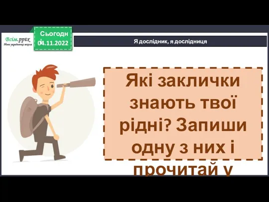 04.11.2022 Сьогодні Я дослідник, я дослідниця Які заклички знають твої