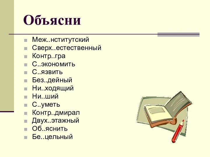 Объясни Меж..нститутский Сверх..естественный Контр..гра С..экономить С..язвить Без..дейный Ни..ходящий Ни..ший С..уметь Контр..дмирал Двух..этажный Об..яснить Бе..цельный