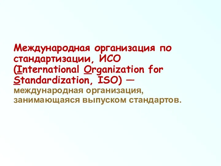 Международная организация по стандартизации, ИСО (International Organization for Standardization, ISO) — международная организация, занимающаяся выпуском стандартов.