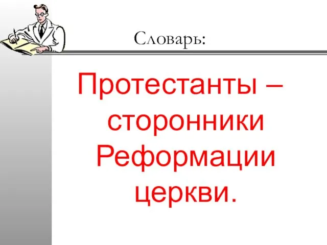 Словарь: Протестанты – сторонники Реформации церкви.