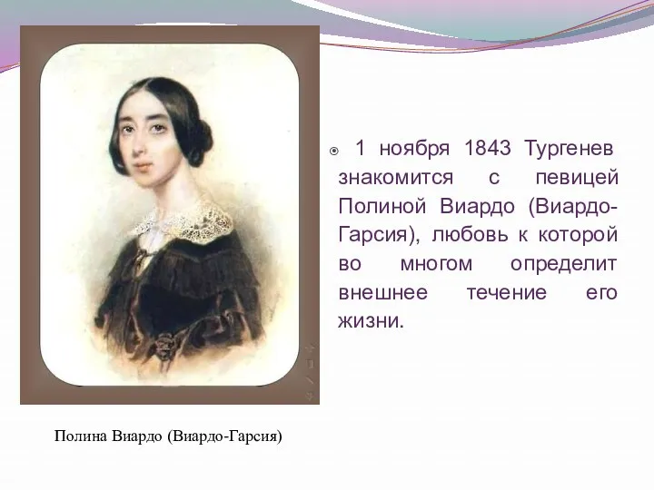 Полина Виардо (Виардо-Гарсия) 1 ноября 1843 Тургенев знакомится с певицей