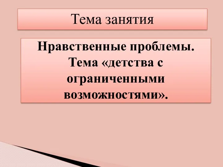 Нравственные проблемы. Тема «детства с ограниченными возможностями». Тема занятия