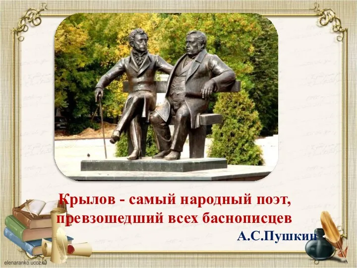 Крылов - самый народный поэт, превзошедший всех баснописцев А.С.Пушкин