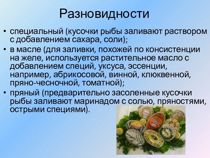 Разновидности специальный (кусочки рыбы заливают раствором с добавлением сахара, соли);