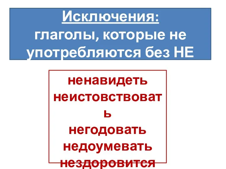 Исключения: глаголы, которые не употребляются без НЕ ненавидеть неистовствовать негодовать недоумевать нездоровится