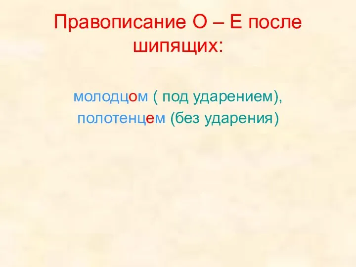 Правописание О – Е после шипящих: молодцом ( под ударением), полотенцем (без ударения)