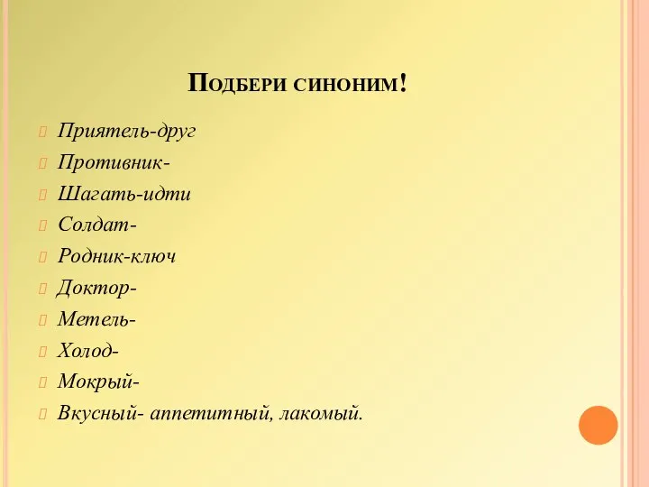 Подбери синоним! Приятель-друг Противник- Шагать-идти Солдат- Родник-ключ Доктор- Метель- Холод- Мокрый- Вкусный- аппетитный, лакомый.