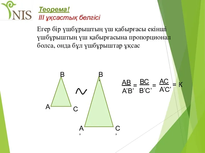 Теорема! III ұқсастық белгісі Егер бір үшбұрыштың үш қабырғасы екінші үшбұрыштың үш қабырғасына