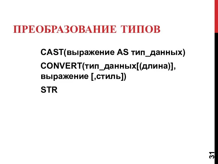 ПРЕОБРАЗОВАНИЕ ТИПОВ CAST(выражение AS тип_данных) CONVERT(тип_данных[(длина)], выражение [,стиль]) STR