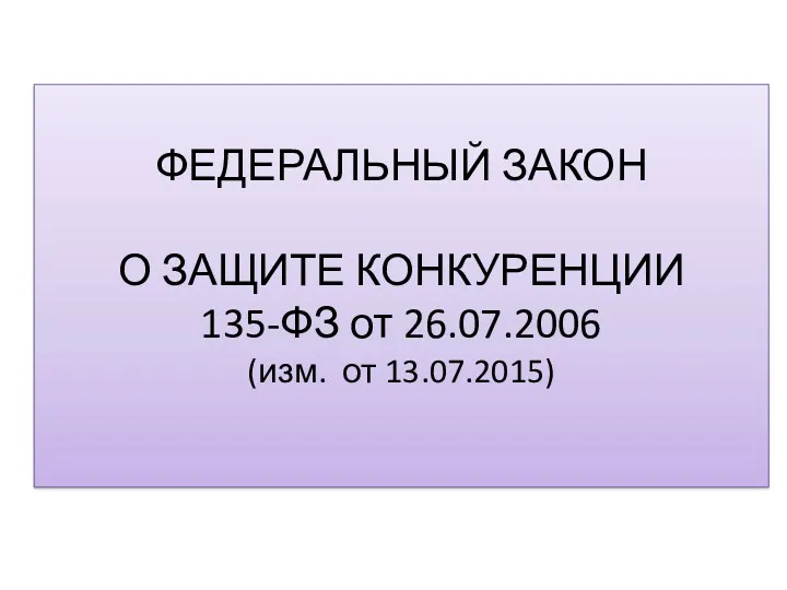 ФЕДЕРАЛЬНЫЙ ЗАКОН О ЗАЩИТЕ КОНКУРЕНЦИИ 135-ФЗ от 26.07.2006 (изм. от 13.07.2015)