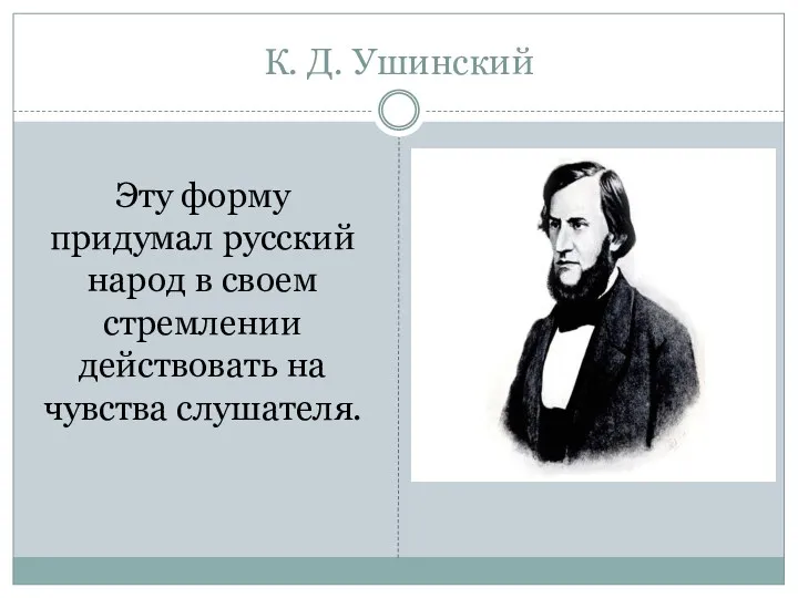 К. Д. Ушинский Эту форму придумал русский народ в своем стремлении действовать на чувства слушателя.