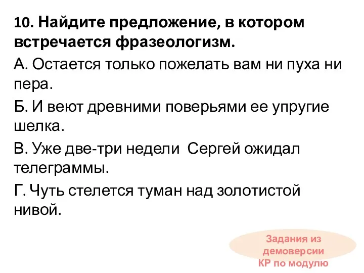 10. Найдите предложение, в котором встречается фразеологизм. А. Остается только пожелать вам ни