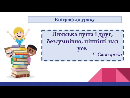 17.09.2022 Сьогодні Епіграф до уроку Людська душа і друг, безсумнівно, цінніші над усе. Г. Сковорода