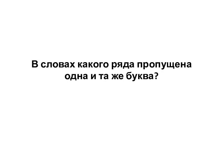 В словах какого ряда пропущена одна и та же буква?