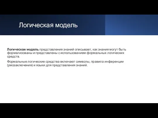 Логическая модель Логическая модель представления знаний описывает, как знания могут