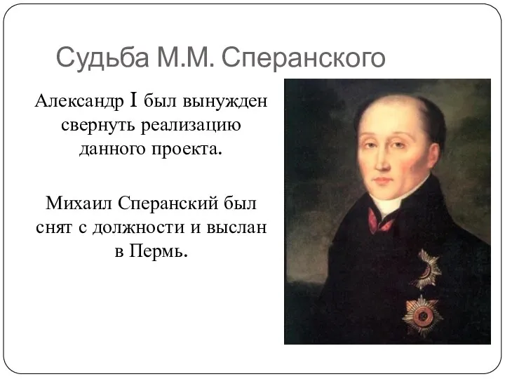 Судьба М.М. Сперанского Александр I был вынужден свернуть реализацию данного проекта. Михаил Сперанский