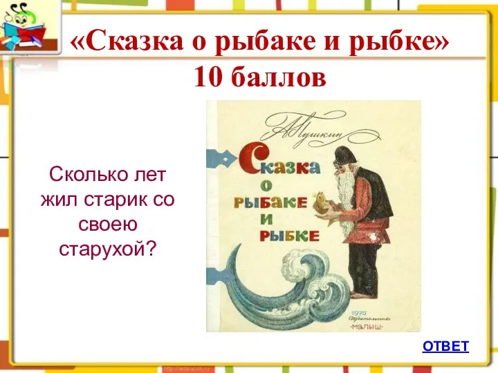 «Сказка о рыбаке и рыбке» 10 баллов ОТВЕТ Сколько лет жил старик со своею старухой?