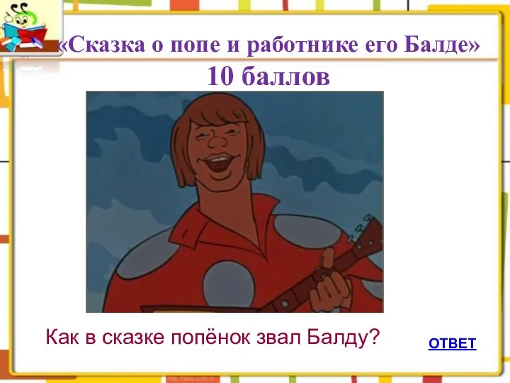 «Сказка о попе и работнике его Балде» 10 баллов ОТВЕТ Как в сказке попёнок звал Балду?