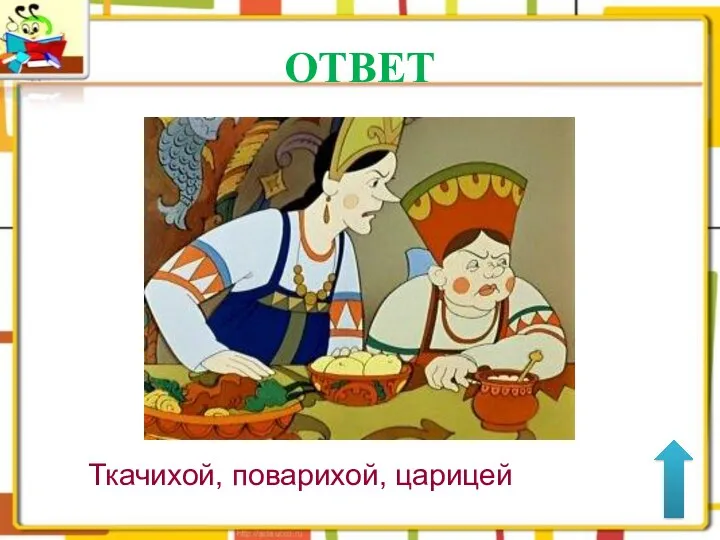 ОТВЕТ Ткачихой, поварихой, царицей