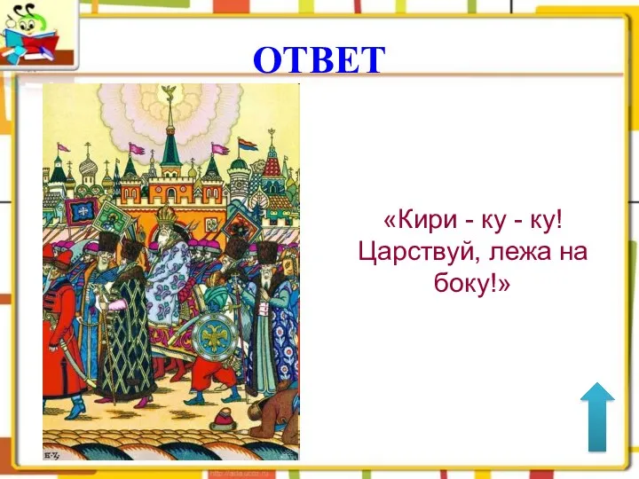 ОТВЕТ «Кири - ку - ку! Царствуй, лежа на боку!»