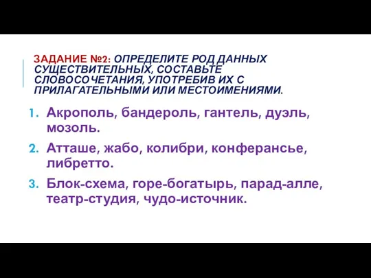 ЗАДАНИЕ №2: ОПРЕДЕЛИТЕ РОД ДАННЫХ СУЩЕСТВИТЕЛЬНЫХ, СОСТАВЬТЕ СЛОВОСОЧЕТАНИЯ, УПОТРЕБИВ ИХ