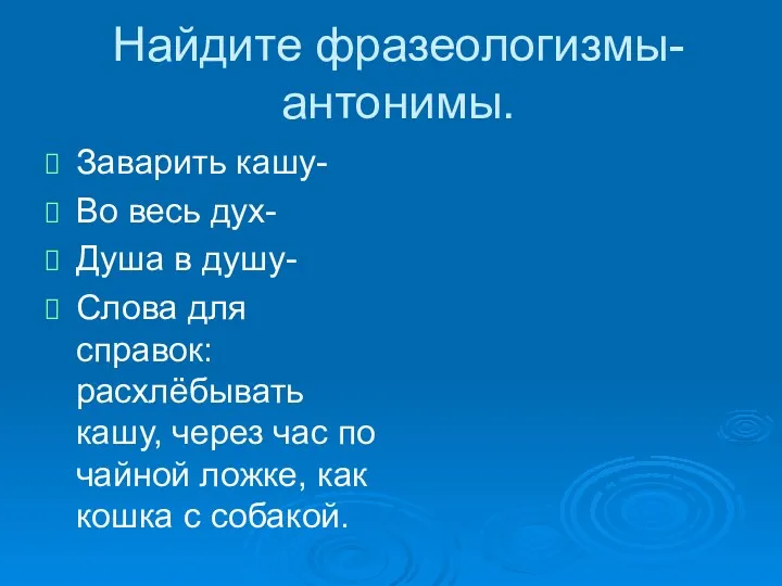 Найдите фразеологизмы-антонимы. Заварить кашу- Во весь дух- Душа в душу-