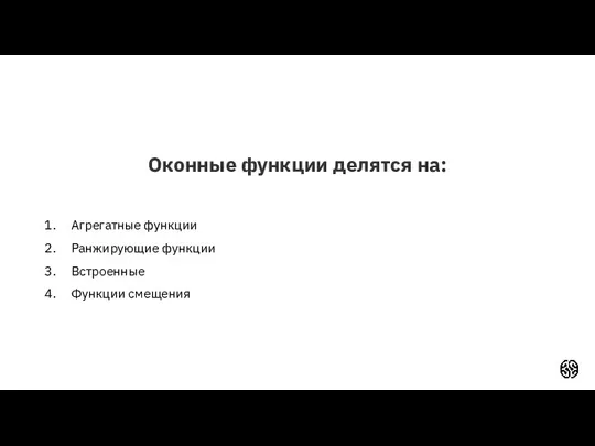 Оконные функции делятся на: Агрегатные функции Ранжирующие функции Встроенные Функции смещения