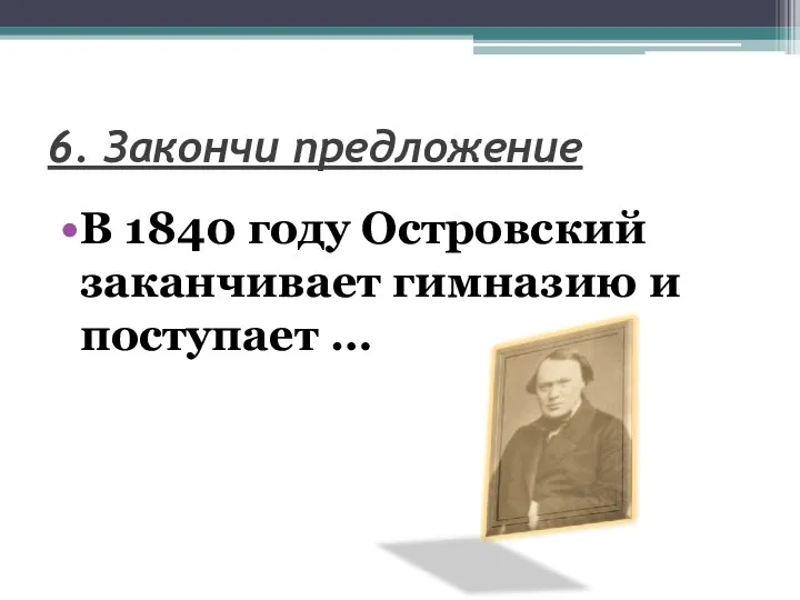 6. Закончи предложение В 1840 году Островский заканчивает гимназию и поступает …