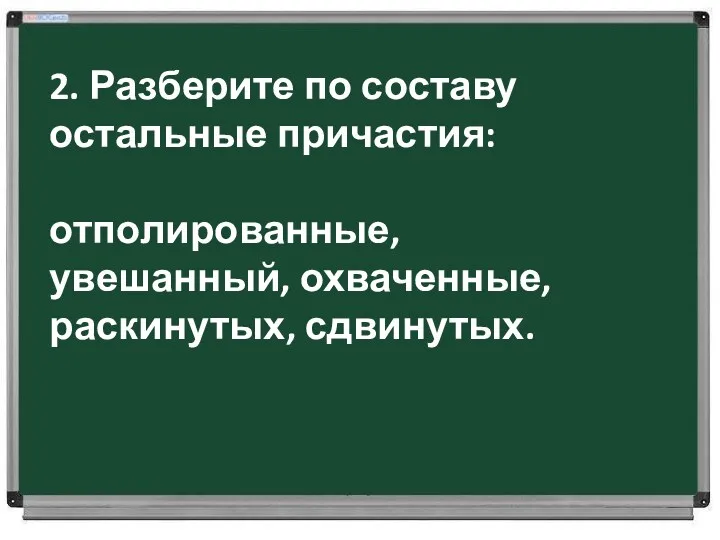 2. Разберите по составу остальные причастия: отполированные, увешанный, охваченные, раскинутых, сдвинутых.