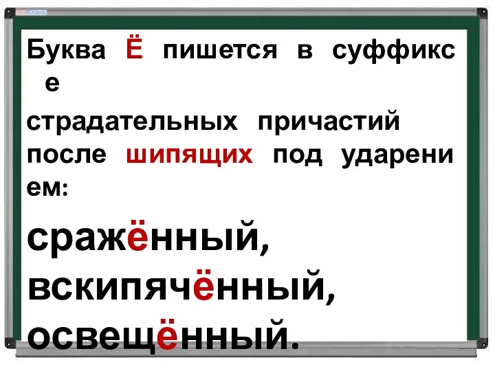 Буква Ё пишется в суффиксе страдательных причастий после шипящих под ударением: сражённый, вскипячённый, освещённый.