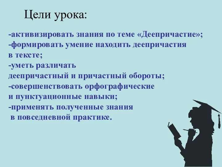 Цели урока: -активизировать знания по теме «Деепричастие»; -формировать умение находить