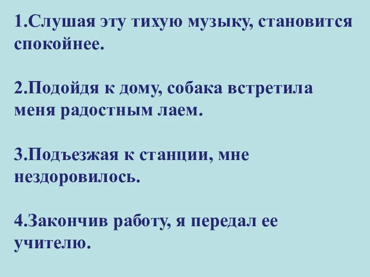 1.Слушая эту тихую музыку, становится спокойнее. 2.Подойдя к дому, собака