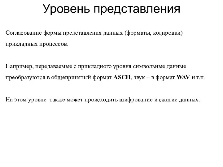 Уровень представления Согласование формы представления данных (форматы, кодировки) прикладных процессов. Например, передаваемые с