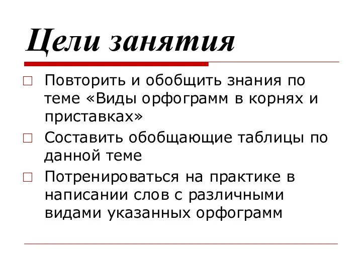 Цели занятия Повторить и обобщить знания по теме «Виды орфограмм в корнях и