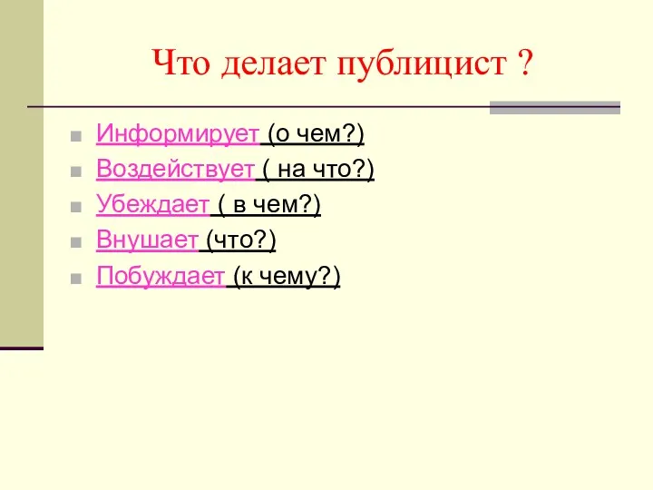 Что делает публицист ? Информирует (о чем?) Воздействует ( на что?) Убеждает (