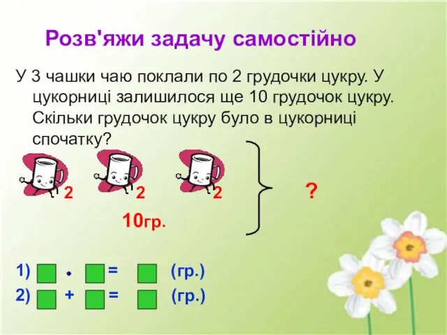 Розв'яжи задачу самостійно У 3 чашки чаю поклали по 2