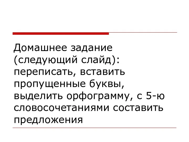 Домашнее задание (следующий слайд): переписать, вставить пропущенные буквы, выделить орфограмму, с 5-ю словосочетаниями составить предложения