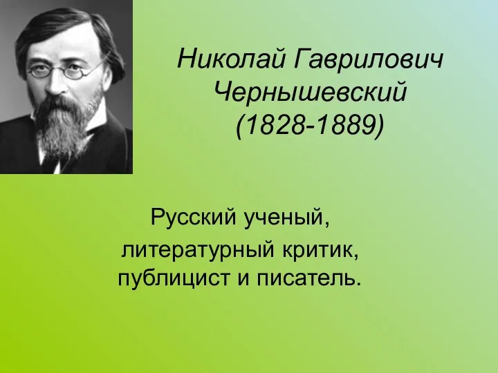 Николай Гаврилович Чернышевский (1828-1889) Русский ученый, литературный критик, публицист и писатель.